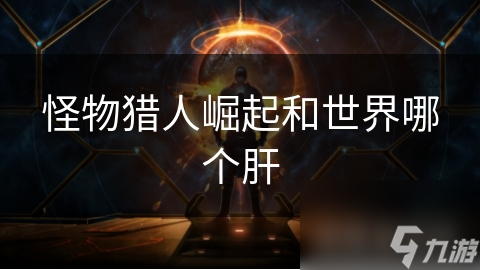 <a id='link_pop' class='keyword-tag' href='https://www.9game.cn/gwlrjq/'>怪物猎人崛起</a>和世界哪个肝