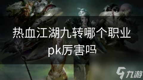 热血江湖九转哪个职业pk厉害吗