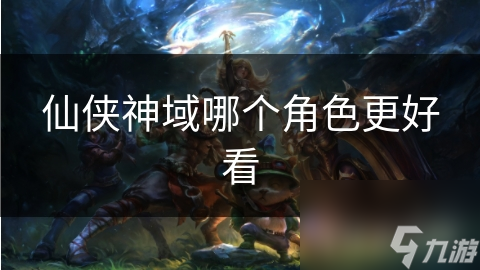 仙侠神域哪个角色更好看