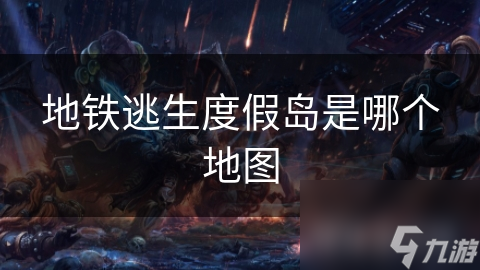 地鐵逃生度假島是哪個地圖