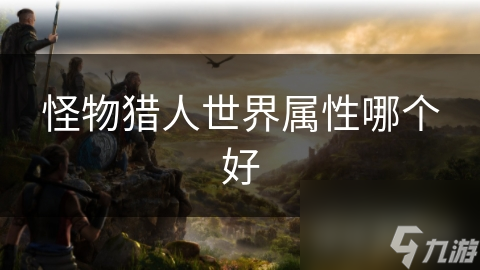 怪物猎东谈主寰球属性哪个好