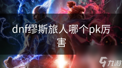 dnf繆斯旅人哪個(gè)pk厲害