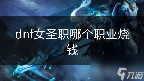 dnf女圣職哪個職業(yè)燒錢