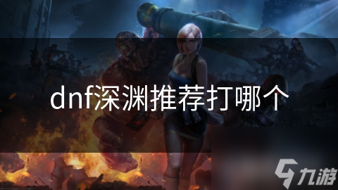 dnf深淵推薦打哪個(gè)