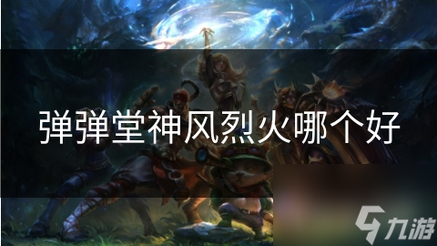 弹弹堂神风烈火哪个好