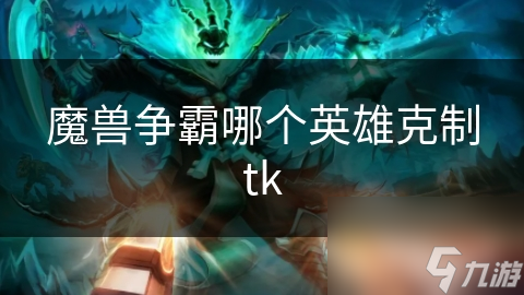 魔獸爭霸哪個(gè)英雄克制tk