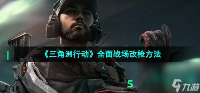 《三角洲行動(dòng)》全面戰(zhàn)場(chǎng)改槍方法