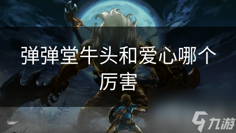 弹弹堂牛头和爱心哪个厉害