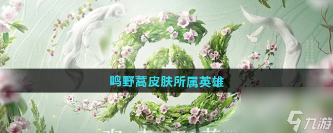 《王者荣耀》2024周年庆鸣野蒿皮肤所属英雄