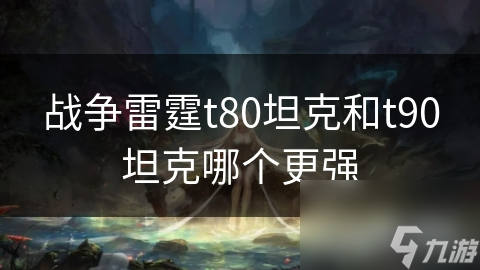 战争雷霆t80坦克和t90坦克哪个更强