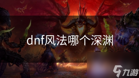 dnf風(fēng)法哪個(gè)深淵