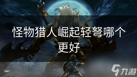 怪物猎人崛起轻弩哪个更好