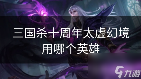 三国杀十周年太虚幻境用哪个英雄