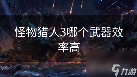 怪物猎人3哪个武器效率高
