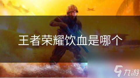 <a id='link_pop' class='keyword-tag' href='https://www.9game.cn/wzry/'>王者荣耀</a>饮血是哪个