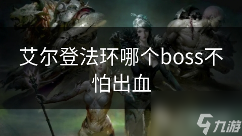 艾爾登法環(huán)哪個(gè)boss不怕出血