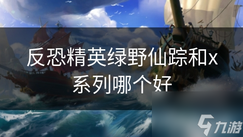 反恐精英綠野仙蹤和x系列哪個好