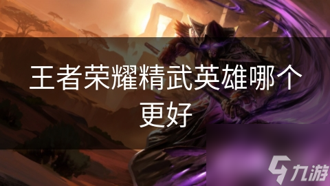 王者荣耀精武英雄哪个更好