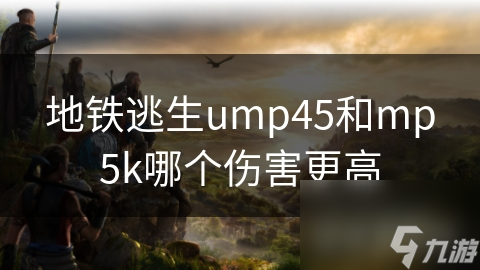 地铁逃生ump45和mp5k哪个伤害更高