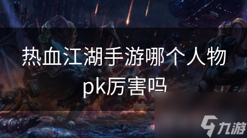 熱血江湖手游哪個人物pk厲害嗎