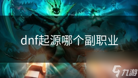 dnf起源哪個(gè)副職業(yè)