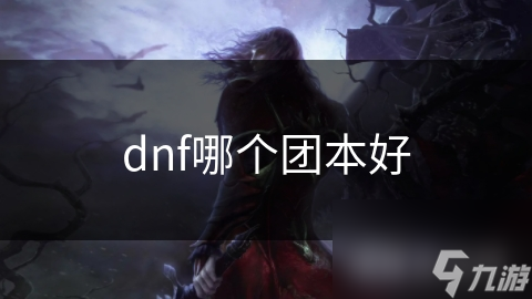 dnf哪個(gè)團(tuán)本好