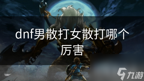 dnf男散打女散打哪个厉害
