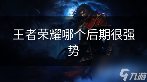 王者荣耀哪个后期很强势