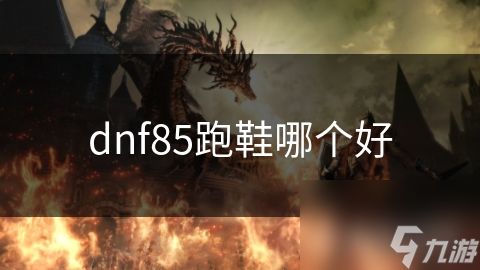 dnf85跑鞋哪个好
