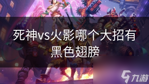 死神vs火影哪个大招有黑色翅膀