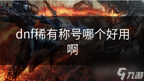 dnf稀有稱號(hào)哪個(gè)好用啊