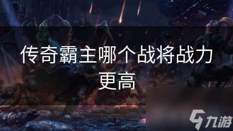 传奇霸主哪个战将战力更高