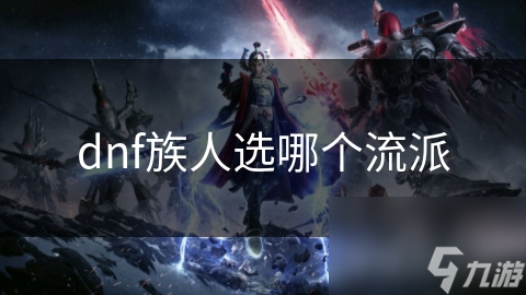 dnf族人選哪個(gè)流派