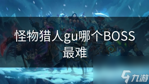 怪物獵人gu哪個BOSS最難