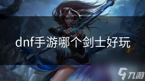 dnf手游哪個劍士好玩
