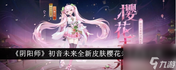 陰陽師初音未來全新皮膚櫻花未來獲取攻略