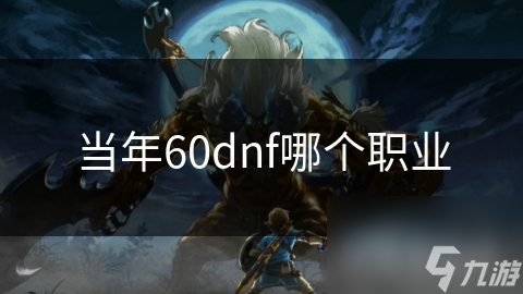 當(dāng)年60dnf哪個(gè)職業(yè)