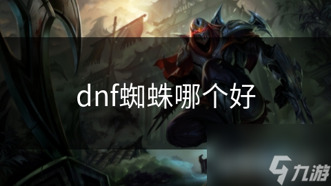 dnf蜘蛛哪個(gè)好