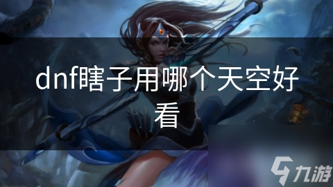 dnf瞎子用哪個(gè)天空好看