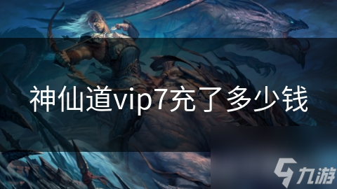 神仙道vip7充了多少錢