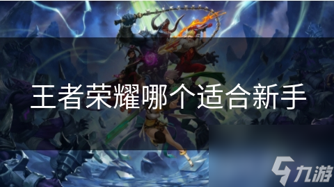 王者荣耀哪个适合新手