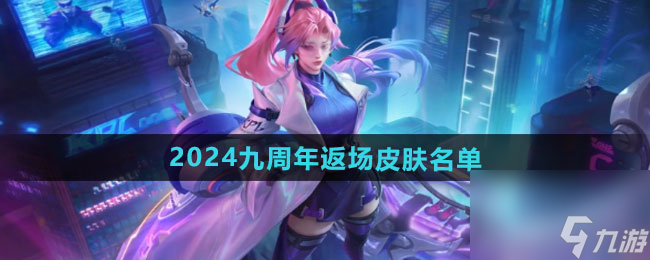 王者荣耀2024九周年返场皮肤有哪些 返场皮肤名单