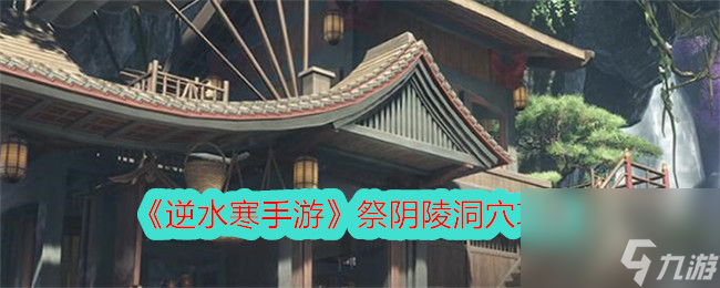 逆水寒手游祭陰陵洞穴攻略