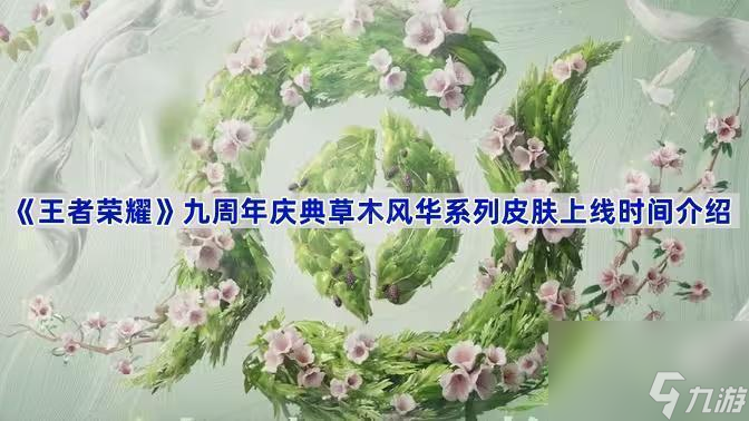 《王者榮耀》九周年慶典草木風(fēng)華系列皮膚上線時(shí)間介紹