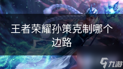 王者荣耀孙策克制哪个边路