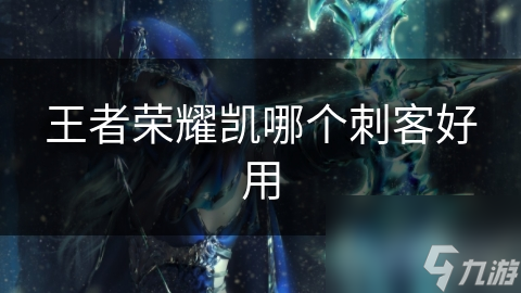 王者荣耀凯哪个刺客好用