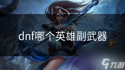 dnf哪个英雄副武器