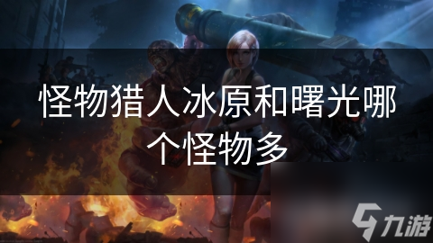 怪物猎人冰原和曙光哪个怪物多