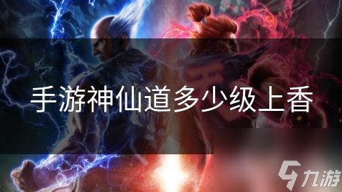 手游神仙道多少级上香