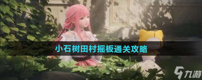 无限暖暖小石树田村的圆球怎么过 小石树田村圆球步骤攻略